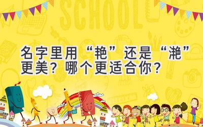   名字里用“艳”还是“滟”更美？哪个更适合你？ 