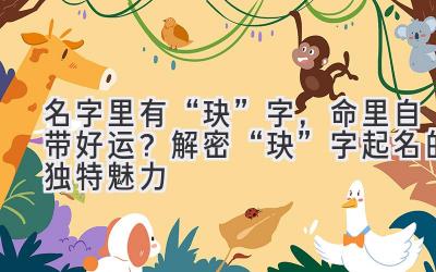   名字里有“玦”字，命里自带好运？解密“玦”字起名的独特魅力 