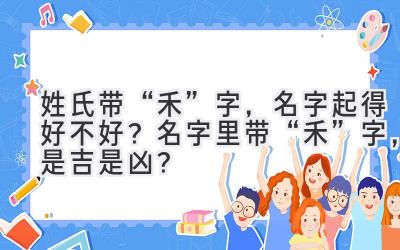  姓氏带“禾”字，名字起得好不好？名字里带“禾”字，是吉是凶？ 