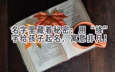   名字里藏着秘密：用“绛”字给孩子起名，寓意非凡！ 