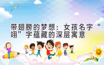  带翅膀的梦想：女孩名字“翊”字蕴藏的深层寓意 