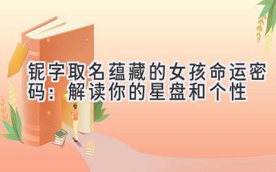  铌字取名蕴藏的女孩命运密码：解读你的星盘和个性 