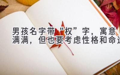  男孩名字带“权”字，寓意满满，但也要考虑性格和命运 
