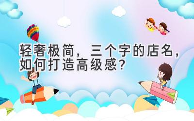  轻奢极简，三个字的店名，如何打造高级感？ 