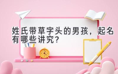 姓氏带草字头的男孩,起名有哪些讲究?