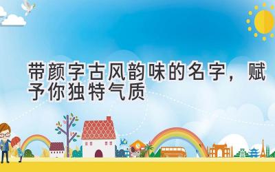 带颜字古风韵味的名字,赋予你独特气质