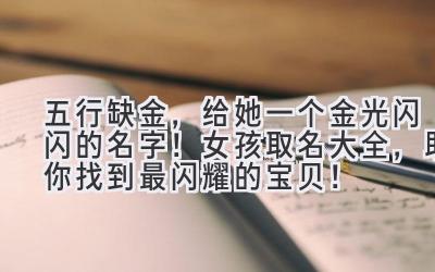五行缺金,给她一个金光闪闪的名字!女孩取名大全,助你找到最闪耀的宝贝!