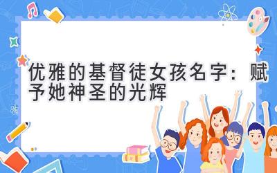 优雅的基督徒女孩名字:赋予她神圣的光辉