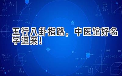   五行八卦指路，中医馆好名字速来！  