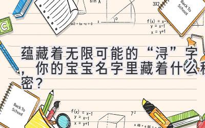  蕴藏着无限可能的“浔”字，你的宝宝名字里藏着什么秘密？ 