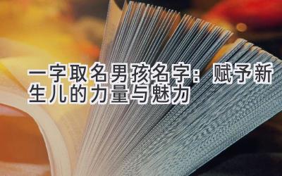  一字取名男孩名字：赋予新生儿的力量与魅力 