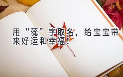   用“蕊”字取名，给宝宝带来好运和幸福！ 