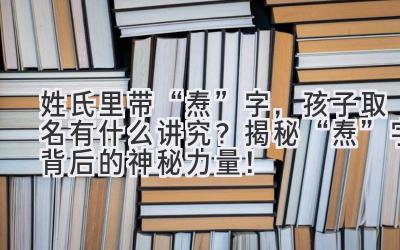 姓氏里带“焘”字,孩子取名有什么讲究?揭秘“焘”字背后的神秘力量!