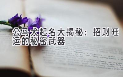公马犬起名大揭秘:招财旺运的秘密武器