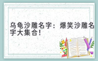 乌龟沙雕名字:爆笑沙雕名字大集合!