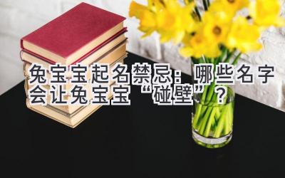 兔宝宝起名禁忌:哪些名字会让兔宝宝“碰壁”?