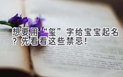 想要用“玺”字给宝宝起名?先看看这些禁忌!