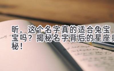  昕，这个名字真的适合兔宝宝吗？揭秘名字背后的星座奥秘！ 