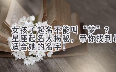  女孩子起名不能叫“梦”？星座起名大揭秘，带你找到最适合她的名字！ 