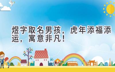 煜字取名男孩,虎年添福添运,寓意非凡!