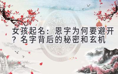   女孩起名：恩字为何要避开？名字背后的秘密和玄机 