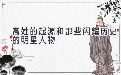  高姓的起源和那些闪耀历史的明星人物 