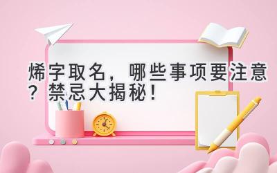  烯字取名，哪些事项要注意？禁忌大揭秘！ 
