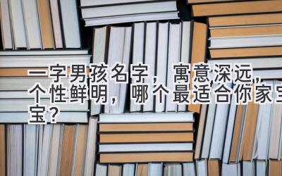  一字男孩名字，寓意深远，个性鲜明，哪个最适合你家宝宝？ 