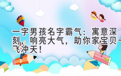 一字男孩名字霸气:寓意深刻,响亮大气,助你家宝贝一飞冲天!