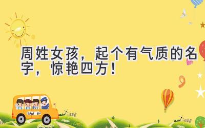 周姓女孩,起个有气质的名字,惊艳四方!