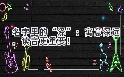 名字里的“泽”:寓意深远,读音更重要!