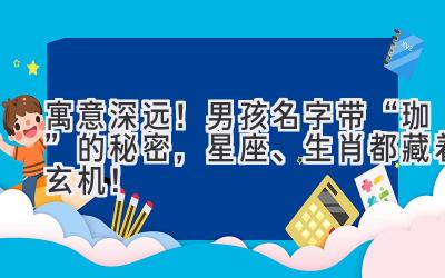 寓意深远!男孩名字带“珈”的秘密,星座、生肖都藏着玄机!