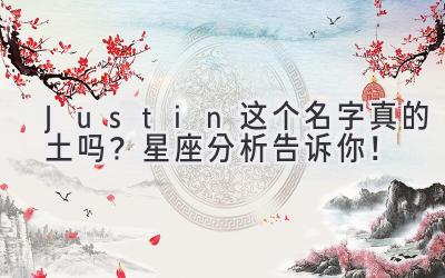 Justin这个名字真的土吗?星座分析告诉你!