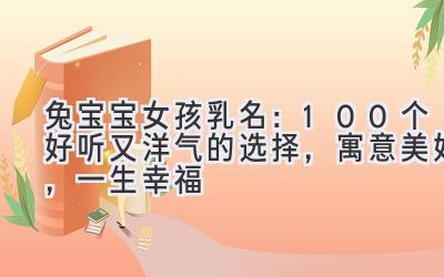 兔宝宝女孩乳名:100个好听又洋气的选择,寓意美好,一生幸福