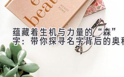 蕴藏着生机与力量的“森”字:带你探寻名字背后的奥秘