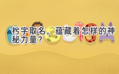   枍字取名，蕴藏着怎样的神秘力量？  