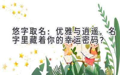 悠字取名:优雅与逍遥,名字里藏着你的幸运密码?
