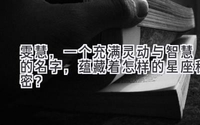 雯慧,一个充满灵动与智慧的名字,蕴藏着怎样的星座秘密?