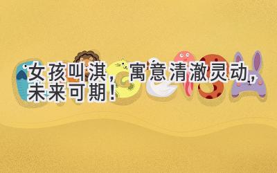   女孩叫淇，寓意清澈灵动，未来可期！  