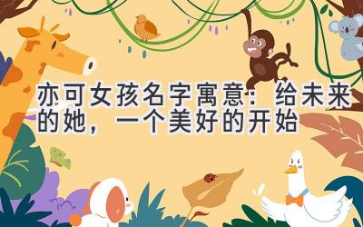 亦可女孩名字寓意:给未来的她,一个美好的开始