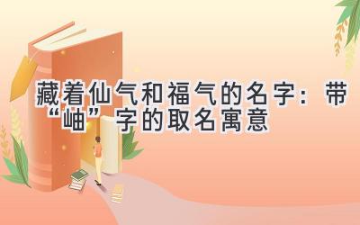   藏着仙气和福气的名字：带“岫”字的取名寓意  