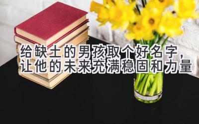 给缺土的男孩取个好名字,让他的未来充满稳固和力量
