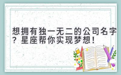 想拥有独一无二的公司名字?星座帮你实现梦想!