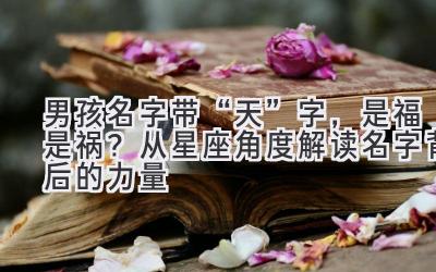 男孩名字带“天”字,是福是祸?从星座角度解读名字背后的力量