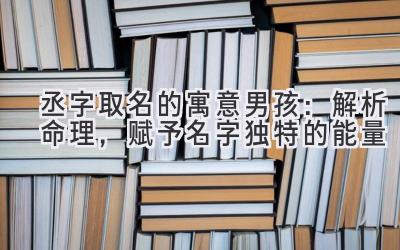 丞字取名的寓意男孩:解析命理,赋予名字独特的能量