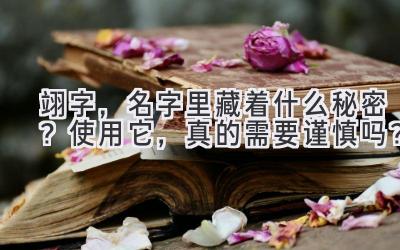  翊字，名字里藏着什么秘密？使用它，真的需要谨慎吗？ 