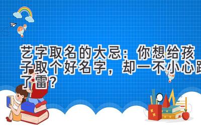艺字取名的大忌:你想给孩子取个好名字,却一不小心踩了雷?
