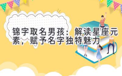 锦字取名男孩:解读星座元素,赋予名字独特魅力