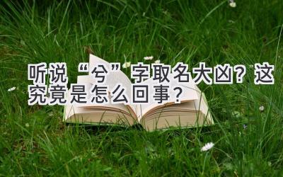  听说“兮”字取名大凶？这究竟是怎么回事？  