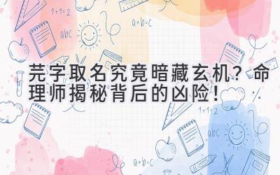   芫字取名究竟暗藏玄机？命理师揭秘背后的凶险！ 